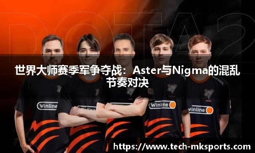 世界大师赛季军争夺战：Aster与Nigma的混乱节奏对决