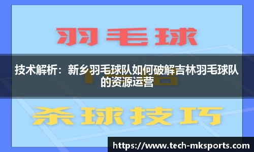 技术解析：新乡羽毛球队如何破解吉林羽毛球队的资源运营